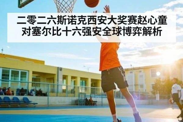 二零二六斯诺克西安大奖赛赵心童对塞尔比十六强安全球博弈解析