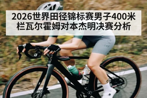 2026世界田径锦标赛男子400米栏瓦尔霍姆对本杰明决赛分析